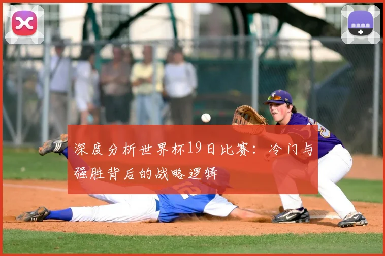 深度分析世界杯19日比赛：冷门与强胜背后的战略逻辑
