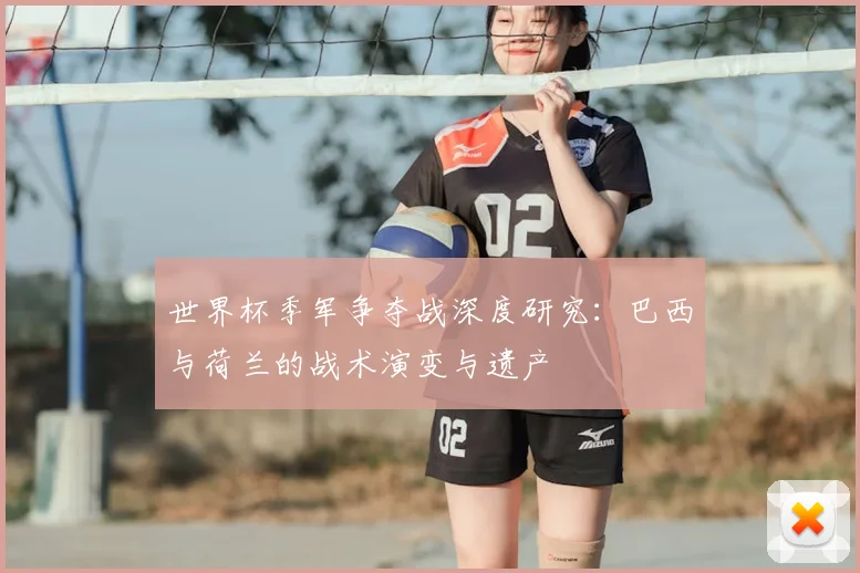 世界杯季军争夺战深度研究:巴西与荷兰的战术演变与遗产