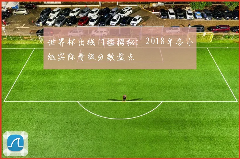 世界杯出线门槛揭秘：2018年各小组实际晋级分数盘点
