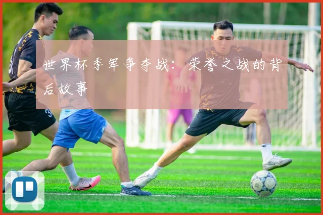 世界杯季军争夺战:荣誉之战的背后故事