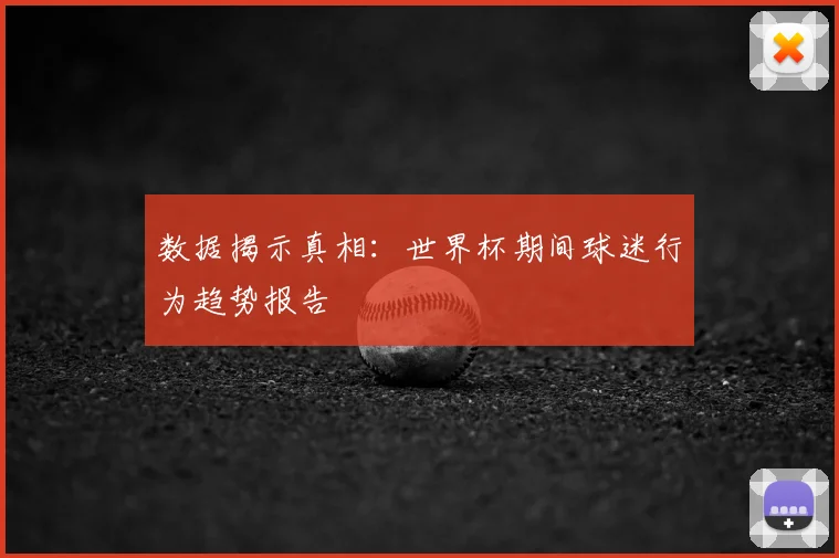 数据揭示真相：世界杯期间球迷行为趋势报告