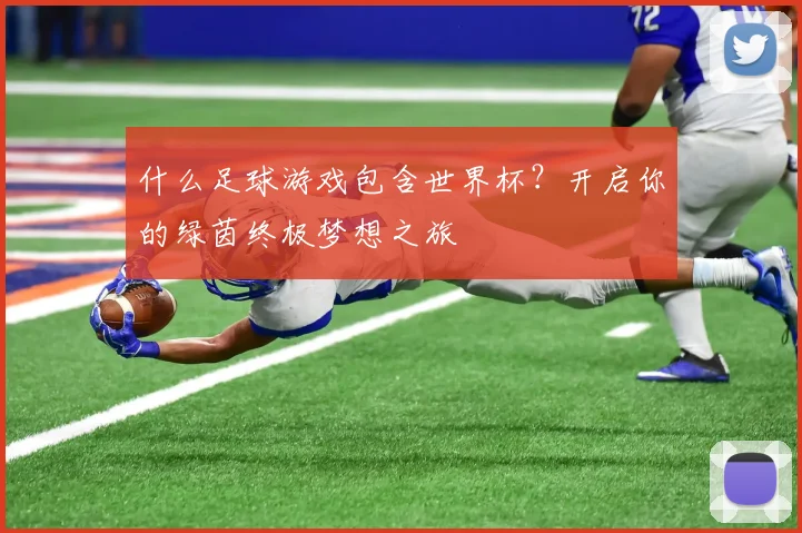 什么足球游戏包含世界杯？开启你的绿茵终极梦想之旅