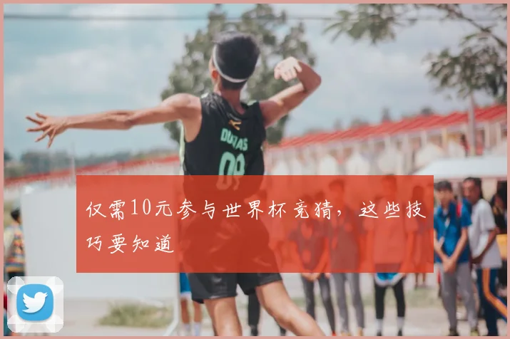 仅需10元参与世界杯竞猜，这些技巧要知道
