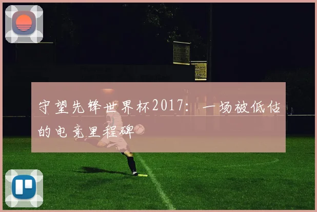 守望先锋世界杯2017：一场被低估的电竞里程碑