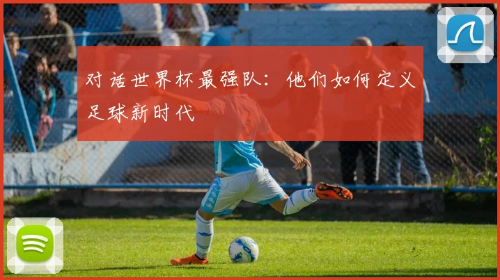 对话世界杯最强队：他们如何定义足球新时代