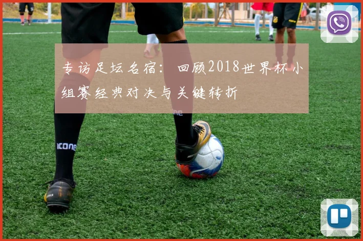 专访足坛名宿：回顾2018世界杯小组赛经典对决与关键转折