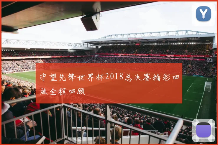 守望先锋世界杯2018总决赛精彩回放全程回顾