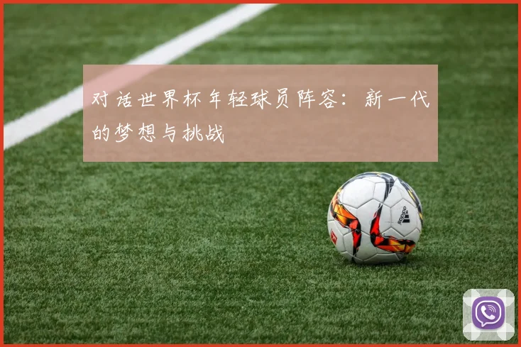 对话世界杯年轻球员阵容：新一代的梦想与挑战