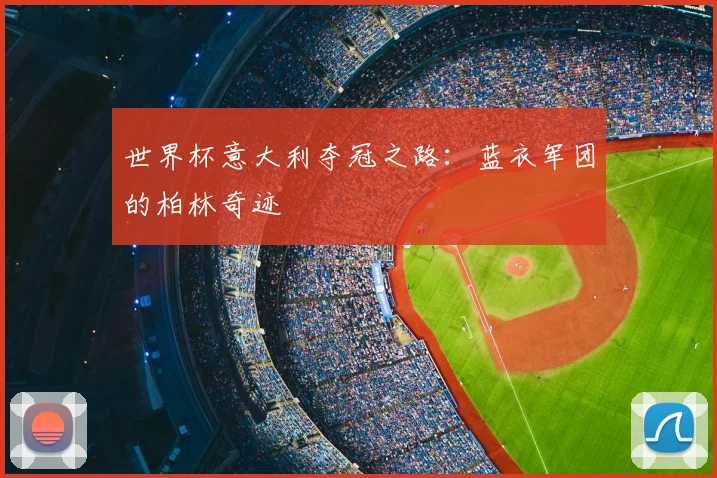 世界杯意大利夺冠之路：蓝衣军团的柏林奇迹