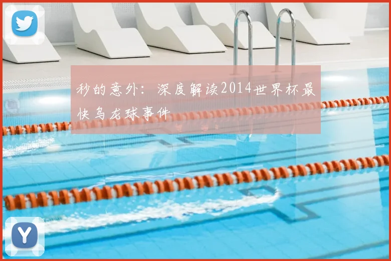 秒的意外：深度解读2014世界杯最快乌龙球事件