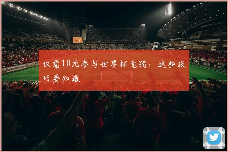 仅需10元参与世界杯竞猜，这些技巧要知道