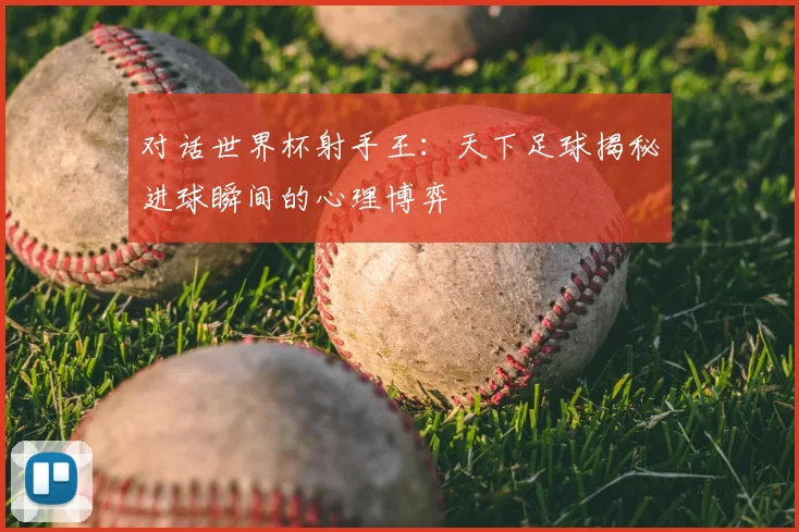对话世界杯射手王：天下足球揭秘进球瞬间的心理博弈
